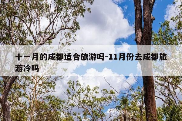 十一月的成都适合旅游吗-11月份去成都旅游冷吗-第1张图片-优惠活动网 十一月的成都适合旅游吗-11月份去成都旅游冷吗-第1张图片-优惠活动网