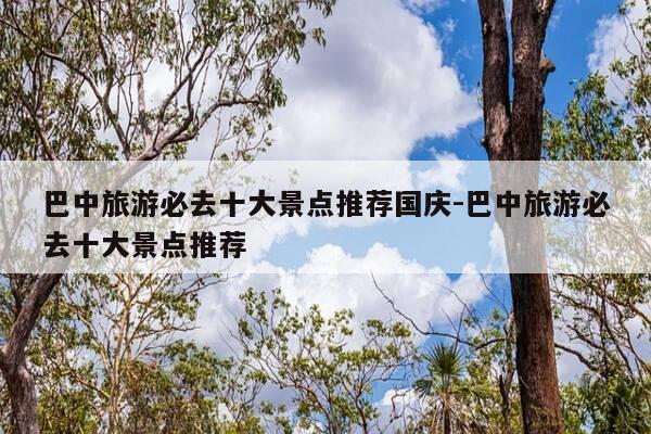 巴中旅游必去十大景点推荐国庆-巴中旅游必去十大景点推荐-第1张图片-优惠活动网 巴中旅游必去十大景点推荐国庆-巴中旅游必去十大景点推荐-第1张图片-优惠活动网