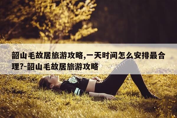 韶山毛故居旅游攻略,一天时间怎么安排最合理?-韶山毛故居旅游攻略-第1张图片-优惠活动网 韶山毛故居旅游攻略,一天时间怎么安排最合理?-韶山毛故居旅游攻略-第1张图片-优惠活动网