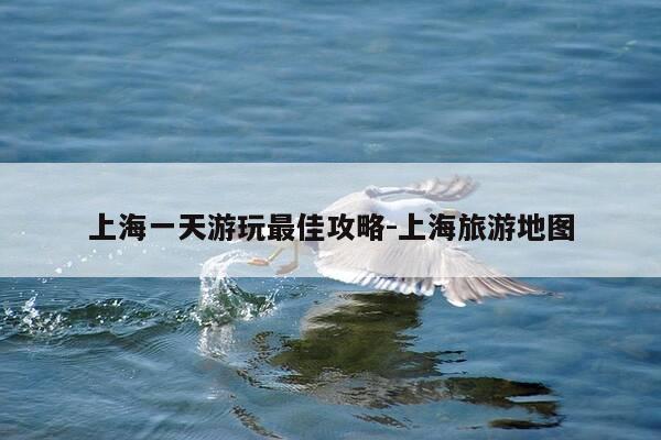 上海一天游玩最佳攻略-上海旅游地图-第1张图片-优惠活动网 上海一天游玩最佳攻略-上海旅游地图-第1张图片-优惠活动网