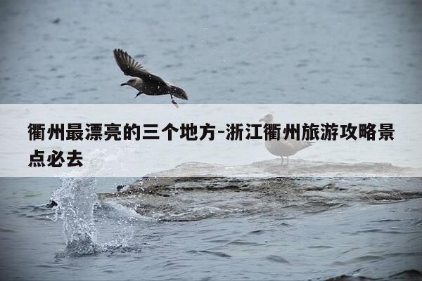衢州最漂亮的三个地方-浙江衢州旅游攻略景点必去-第1张图片-优惠活动网 衢州最漂亮的三个地方-浙江衢州旅游攻略景点必去-第1张图片-优惠活动网