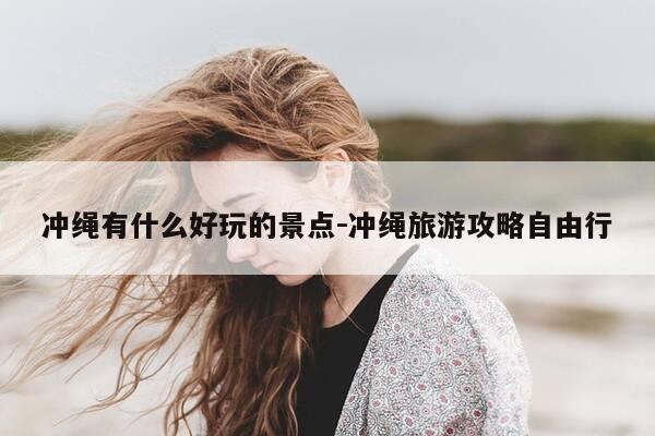 冲绳有什么好玩的景点-冲绳旅游攻略自由行-第1张图片-优惠活动网