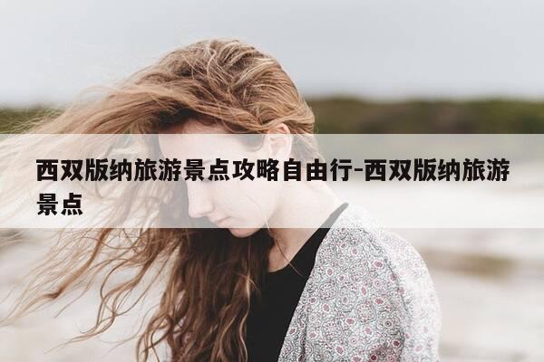 西双版纳旅游景点攻略自由行-西双版纳旅游景点-第1张图片-优惠活动网 西双版纳旅游景点攻略自由行-西双版纳旅游景点-第1张图片-优惠活动网