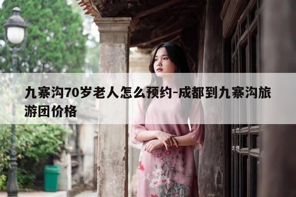 九寨沟70岁老人怎么预约-成都到九寨沟旅游团价格-第1张图片-优惠活动网 九寨沟70岁老人怎么预约-成都到九寨沟旅游团价格-第1张图片-优惠活动网