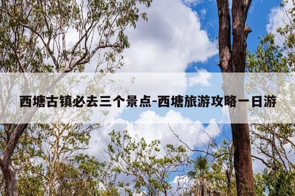 西塘古镇必去三个景点-西塘旅游攻略一日游-第1张图片-优惠活动网