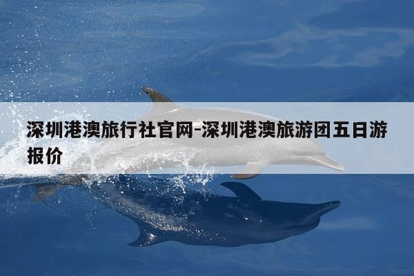 深圳港澳旅行社官网-深圳港澳旅游团五日游报价-第1张图片-优惠活动网 深圳港澳旅行社官网-深圳港澳旅游团五日游报价-第1张图片-优惠活动网