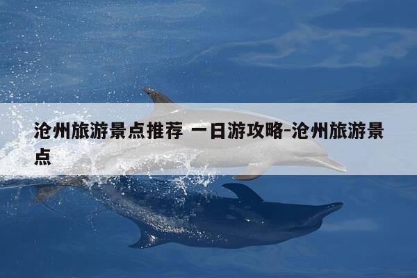 沧州旅游景点推荐 一日游攻略-沧州旅游景点-第1张图片-优惠活动网 沧州旅游景点推荐 一日游攻略-沧州旅游景点-第1张图片-优惠活动网