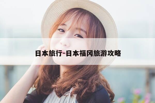 日本旅行-日本福冈旅游攻略-第1张图片-优惠活动网
