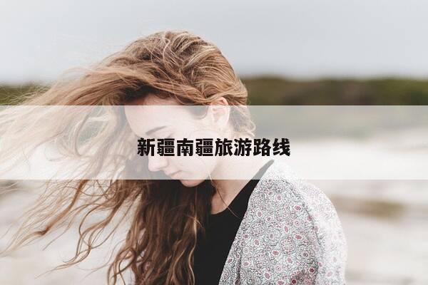 新疆南疆旅游路线-第1张图片-优惠活动网