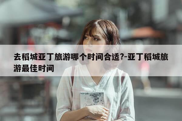 去稻城亚丁旅游哪个时间合适?-亚丁稻城旅游最佳时间-第1张图片-优惠活动网 去稻城亚丁旅游哪个时间合适?-亚丁稻城旅游最佳时间-第1张图片-优惠活动网