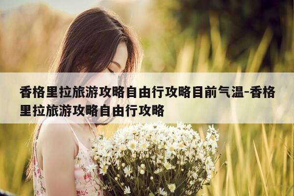 香格里拉旅游攻略自由行攻略目前气温-香格里拉旅游攻略自由行攻略-第1张图片-优惠活动网 香格里拉旅游攻略自由行攻略目前气温-香格里拉旅游攻略自由行攻略-第1张图片-优惠活动网