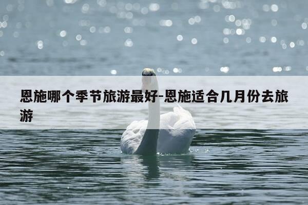 恩施哪个季节旅游最好-恩施适合几月份去旅游-第1张图片-优惠活动网 恩施哪个季节旅游最好-恩施适合几月份去旅游-第1张图片-优惠活动网