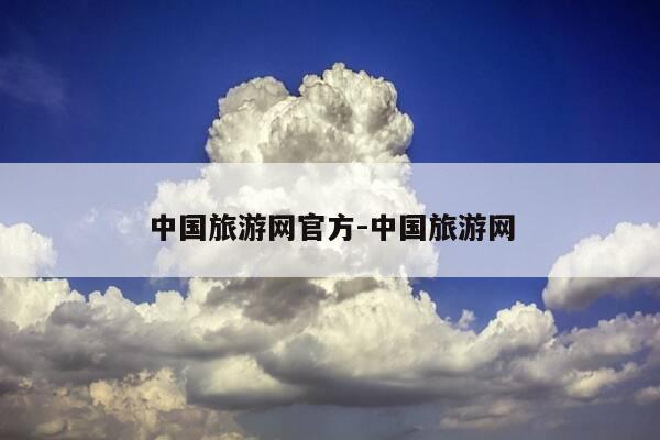 中国旅游网官方-中国旅游网-第1张图片-优惠活动网 中国旅游网官方-中国旅游网-第1张图片-优惠活动网