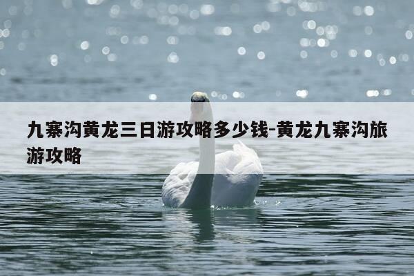 九寨沟黄龙三日游攻略多少钱-黄龙九寨沟旅游攻略-第1张图片-优惠活动网 九寨沟黄龙三日游攻略多少钱-黄龙九寨沟旅游攻略-第1张图片-优惠活动网