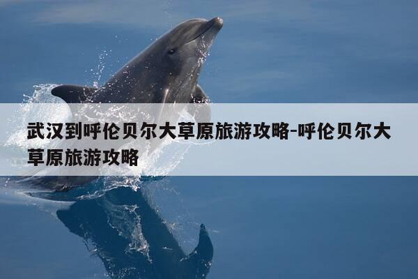 武汉到呼伦贝尔大草原旅游攻略-呼伦贝尔大草原旅游攻略-第1张图片-优惠活动网 武汉到呼伦贝尔大草原旅游攻略-呼伦贝尔大草原旅游攻略-第1张图片-优惠活动网