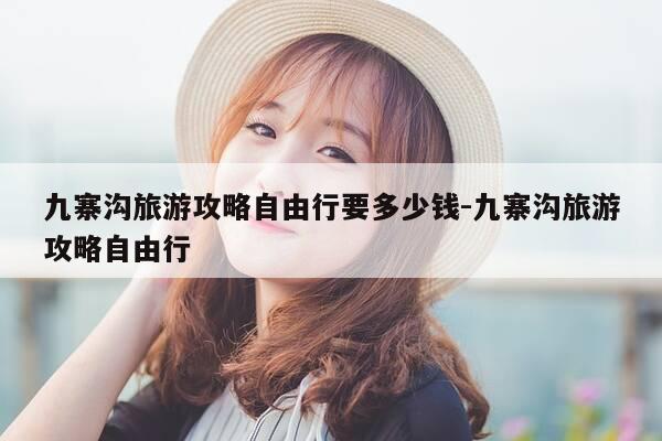 九寨沟旅游攻略自由行要多少钱-九寨沟旅游攻略自由行-第1张图片-优惠活动网