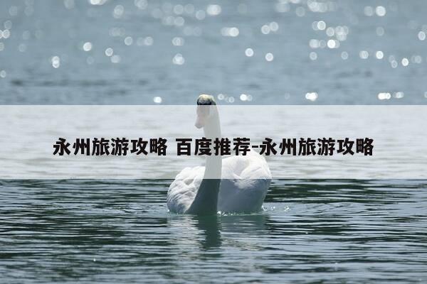永州旅游攻略 百度推荐-永州旅游攻略-第1张图片-优惠活动网 永州旅游攻略 百度推荐-永州旅游攻略-第1张图片-优惠活动网