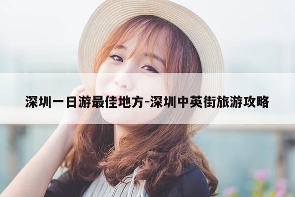 深圳一日游最佳地方-深圳中英街旅游攻略-第1张图片-优惠活动网 深圳一日游最佳地方-深圳中英街旅游攻略-第1张图片-优惠活动网