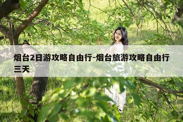 烟台2日游攻略自由行-烟台旅游攻略自由行三天-第1张图片-优惠活动网 烟台2日游攻略自由行-烟台旅游攻略自由行三天-第1张图片-优惠活动网