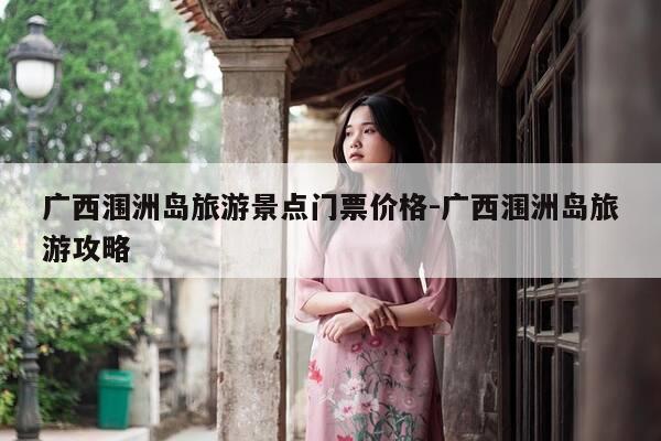广西涠洲岛旅游景点门票价格-广西涠洲岛旅游攻略-第1张图片-优惠活动网
