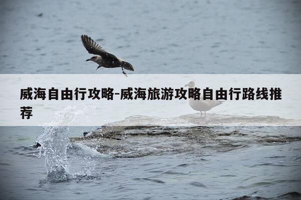 威海自由行攻略-威海旅游攻略自由行路线推荐-第1张图片-优惠活动网 威海自由行攻略-威海旅游攻略自由行路线推荐-第1张图片-优惠活动网