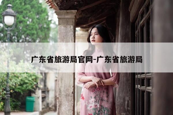 广东省旅游局官网-广东省旅游局-第1张图片-优惠活动网 广东省旅游局官网-广东省旅游局-第1张图片-优惠活动网