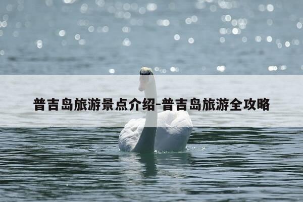 普吉岛旅游景点介绍-普吉岛旅游全攻略-第1张图片-优惠活动网 普吉岛旅游景点介绍-普吉岛旅游全攻略-第1张图片-优惠活动网