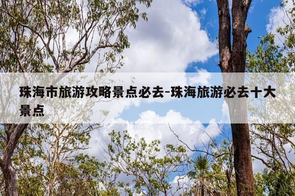 珠海市旅游攻略景点必去-珠海旅游必去十大景点-第1张图片-优惠活动网 珠海市旅游攻略景点必去-珠海旅游必去十大景点-第1张图片-优惠活动网