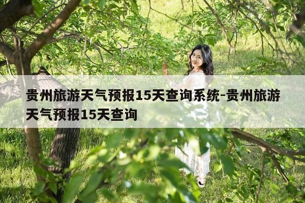 贵州旅游天气预报15天查询系统-贵州旅游天气预报15天查询-第1张图片-优惠活动网 贵州旅游天气预报15天查询系统-贵州旅游天气预报15天查询-第1张图片-优惠活动网