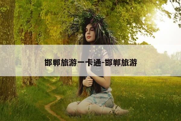 邯郸旅游一卡通-邯郸旅游-第1张图片-优惠活动网 邯郸旅游一卡通-邯郸旅游-第1张图片-优惠活动网