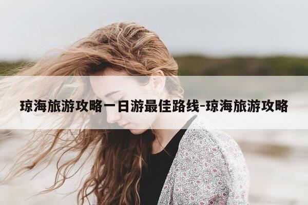 琼海旅游攻略一日游最佳路线-琼海旅游攻略-第1张图片-优惠活动网 琼海旅游攻略一日游最佳路线-琼海旅游攻略-第1张图片-优惠活动网