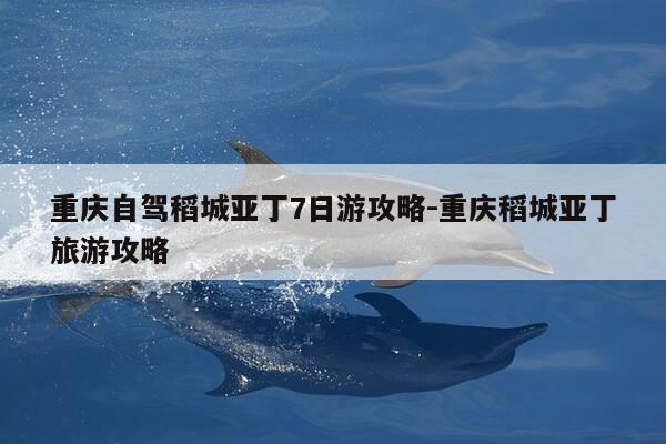 重庆自驾稻城亚丁7日游攻略-重庆稻城亚丁旅游攻略-第1张图片-优惠活动网