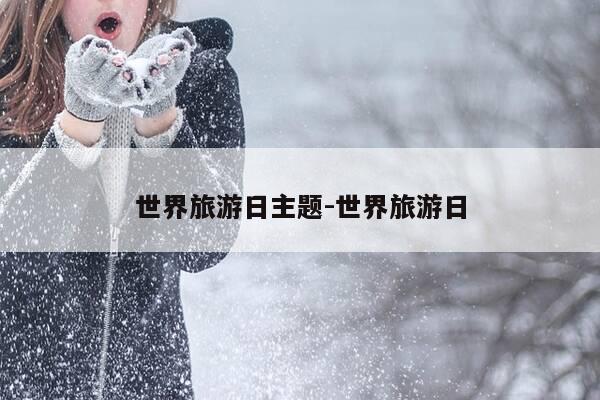 世界旅游日主题-世界旅游日-第1张图片-优惠活动网 世界旅游日主题-世界旅游日-第1张图片-优惠活动网
