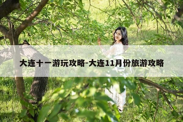 大连十一游玩攻略-大连11月份旅游攻略-第1张图片-优惠活动网