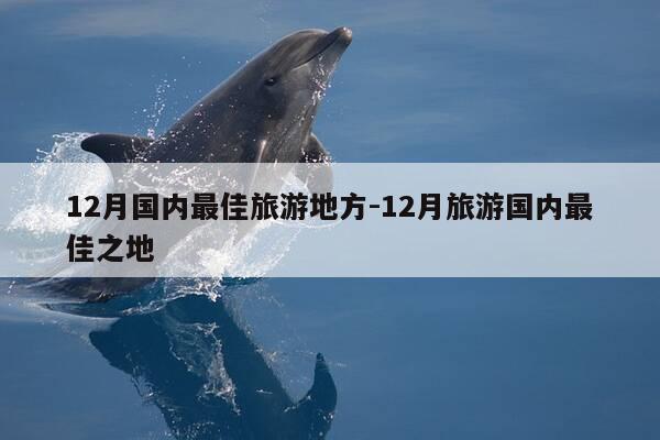 12月国内最佳旅游地方-12月旅游国内最佳之地-第1张图片-优惠活动网 12月国内最佳旅游地方-12月旅游国内最佳之地-第1张图片-优惠活动网