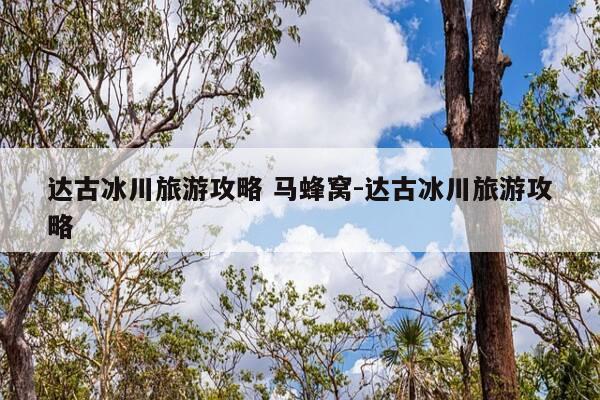 达古冰川旅游攻略 马蜂窝-达古冰川旅游攻略-第1张图片-优惠活动网 达古冰川旅游攻略 马蜂窝-达古冰川旅游攻略-第1张图片-优惠活动网