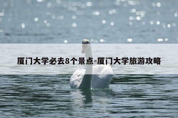 厦门大学必去8个景点-厦门大学旅游攻略-第1张图片-优惠活动网 厦门大学必去8个景点-厦门大学旅游攻略-第1张图片-优惠活动网