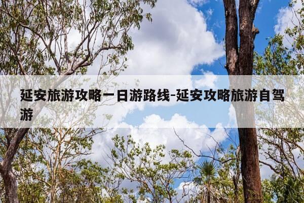 延安旅游攻略一日游路线-延安攻略旅游自驾游-第1张图片-优惠活动网 延安旅游攻略一日游路线-延安攻略旅游自驾游-第1张图片-优惠活动网