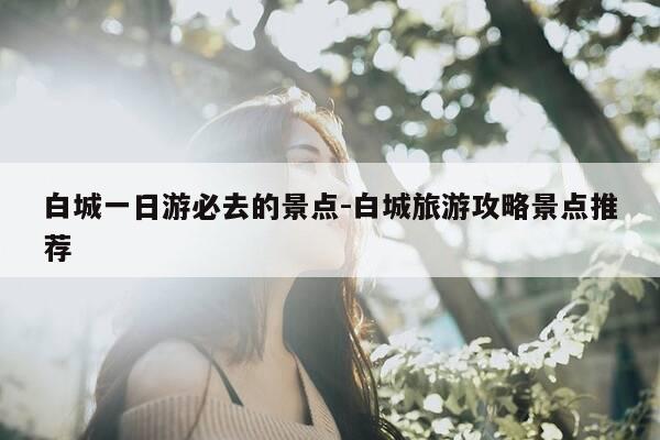 白城一日游必去的景点-白城旅游攻略景点推荐-第1张图片-优惠活动网 白城一日游必去的景点-白城旅游攻略景点推荐-第1张图片-优惠活动网