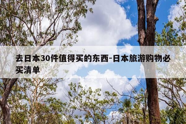 去日本30件值得买的东西-日本旅游购物必买清单-第1张图片-优惠活动网 去日本30件值得买的东西-日本旅游购物必买清单-第1张图片-优惠活动网