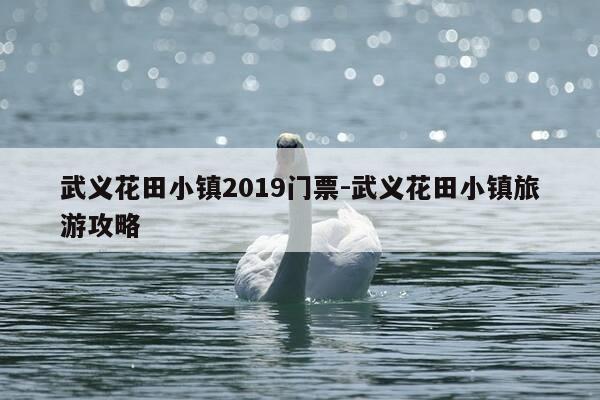武义花田小镇2019门票-武义花田小镇旅游攻略-第1张图片-优惠活动网