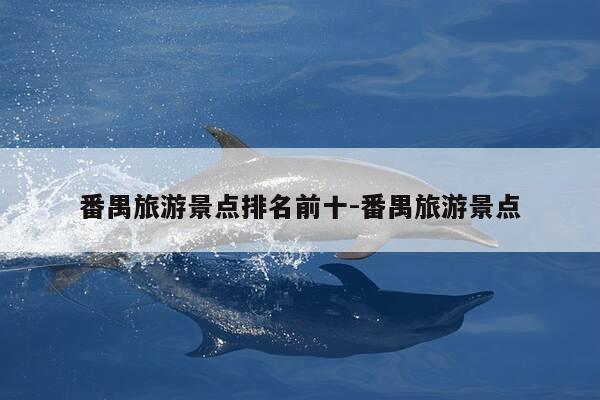 番禺旅游景点排名前十-番禺旅游景点-第1张图片-优惠活动网
