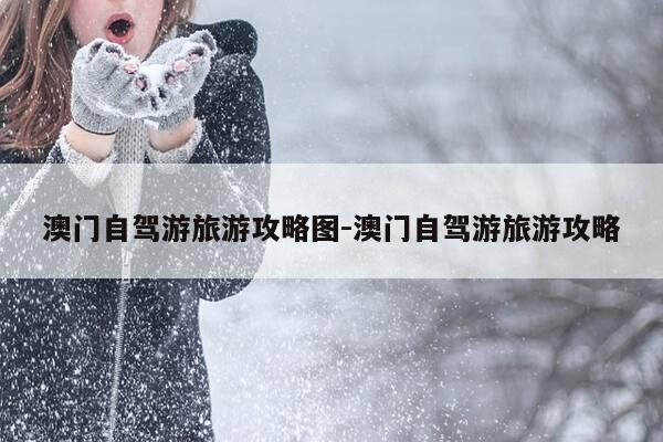 澳门自驾游旅游攻略图-澳门自驾游旅游攻略-第1张图片-优惠活动网