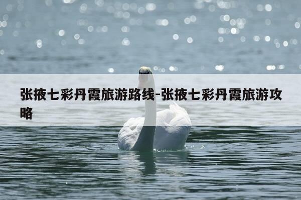 张掖七彩丹霞旅游路线-张掖七彩丹霞旅游攻略-第1张图片-优惠活动网 张掖七彩丹霞旅游路线-张掖七彩丹霞旅游攻略-第1张图片-优惠活动网