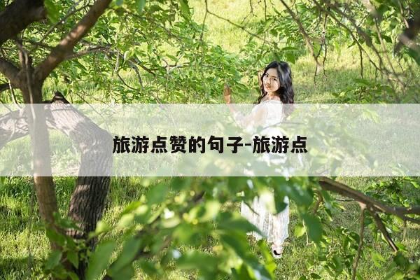 旅游点赞的句子-旅游点-第1张图片-优惠活动网 旅游点赞的句子-旅游点-第1张图片-优惠活动网