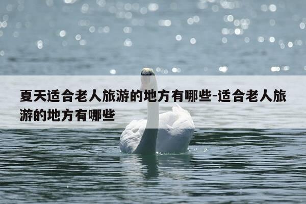夏天适合老人旅游的地方有哪些-适合老人旅游的地方有哪些-第1张图片-优惠活动网