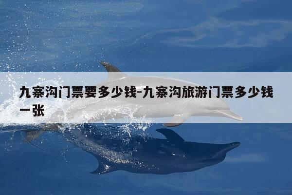 九寨沟门票要多少钱-九寨沟旅游门票多少钱一张-第1张图片-优惠活动网