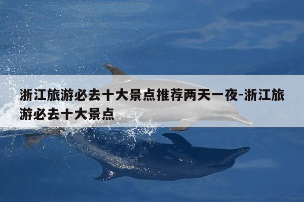 浙江旅游必去十大景点推荐两天一夜-浙江旅游必去十大景点-第1张图片-优惠活动网 浙江旅游必去十大景点推荐两天一夜-浙江旅游必去十大景点-第1张图片-优惠活动网