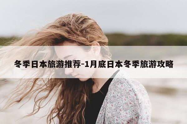 冬季日本旅游推荐-1月底日本冬季旅游攻略-第1张图片-优惠活动网 冬季日本旅游推荐-1月底日本冬季旅游攻略-第1张图片-优惠活动网