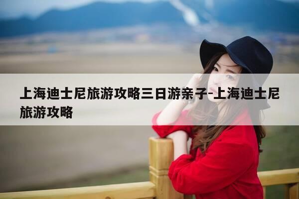 上海迪士尼旅游攻略三日游亲子-上海迪士尼旅游攻略-第1张图片-优惠活动网 上海迪士尼旅游攻略三日游亲子-上海迪士尼旅游攻略-第1张图片-优惠活动网